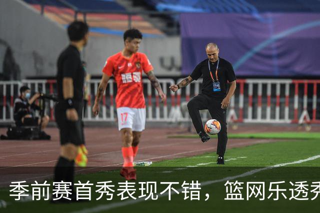 季前赛首秀表现不错，篮网乐透秀得到了主教练的认可？