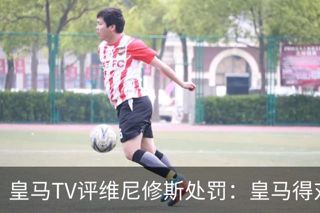 皇马TV评维尼修斯处罚：皇马得对抗一切 巴萨不会发生这样的事