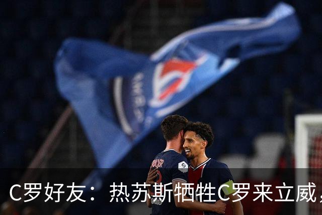 C罗好友：热苏斯牺牲C罗来立威，C罗忍够多了，葡民众都站他这边