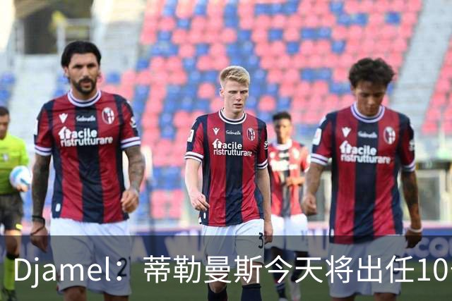 Djamel：蒂勒曼斯今天将出任10号位，B费将被放到右边锋的位置；卡里克：B费是顶级球员，但有时候事情并不总会如人所愿
